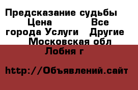 Предсказание судьбы . › Цена ­ 1 100 - Все города Услуги » Другие   . Московская обл.,Лобня г.